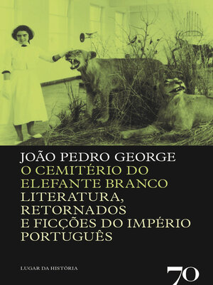 cover image of O Cemitério do Elefante Branco--Literatura, Retornados e Ficções do Império Português